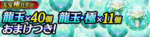 龍玉40個、龍玉･極11個などの豪華なおまけつき！玉宝極ガチャ開催！