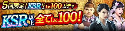 KSR以上が全てLv100で登場！5回限定!KSR以上Lv.100ガチャ開催！