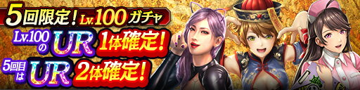 UR Lv.100が1体以上確定！5回限定! Lv.100ガチャ開催！